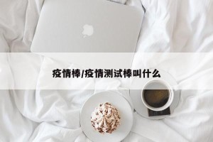 疫情棒/疫情测试棒叫什么