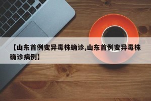 【山东首例变异毒株确诊,山东首例变异毒株确诊病例】