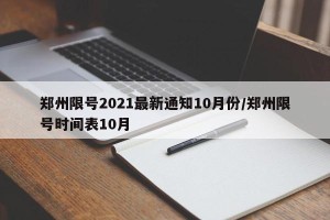 郑州限号2021最新通知10月份/郑州限号时间表10月