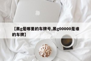 【黑g是哪里的车牌号,黑g00000是谁的车牌】
