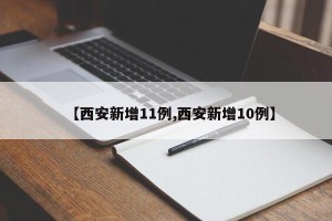 【西安新增11例,西安新增10例】