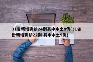 31省新增确诊24例其中本土8例(31省份新增确诊22例 其中本土9例)