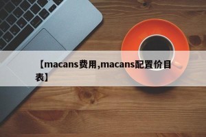 【macans费用,macans配置价目表】