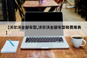 【沃尔沃全部车型,沃尔沃全部车型和费用表】
