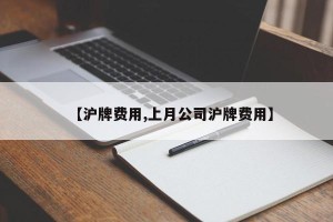 【沪牌费用,上月公司沪牌费用】