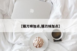【镰刀娘加点,镰刀妹加点】