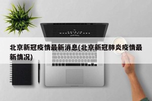 北京新冠疫情最新消息(北京新冠肺炎疫情最新情况)