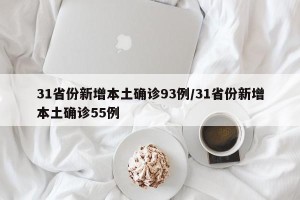 31省份新增本土确诊93例/31省份新增本土确诊55例