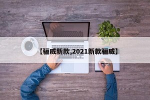 【骊威新款,2021新款骊威】