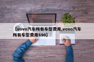 【vovo汽车所有车型费用,vovo汽车所有车型费用S90】