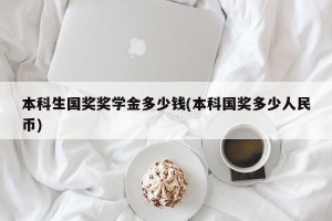 本科生国奖奖学金多少钱(本科国奖多少人民币)