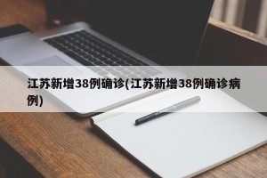 江苏新增38例确诊(江苏新增38例确诊病例)