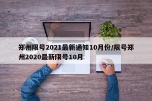 郑州限号2021最新通知10月份/限号郑州2020最新限号10月