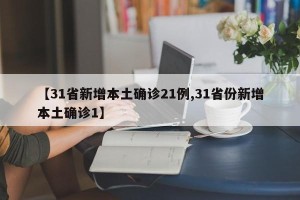 【31省新增本土确诊21例,31省份新增本土确诊1】