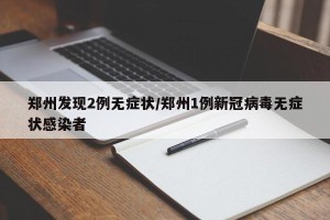 郑州发现2例无症状/郑州1例新冠病毒无症状感染者