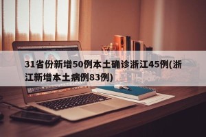 31省份新增50例本土确诊浙江45例(浙江新增本土病例83例)