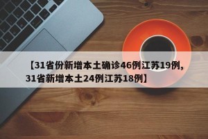 【31省份新增本土确诊46例江苏19例,31省新增本土24例江苏18例】