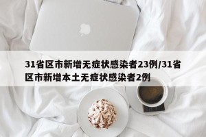 31省区市新增无症状感染者23例/31省区市新增本土无症状感染者2例