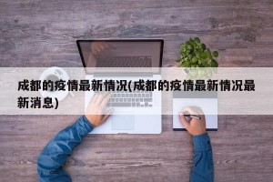 成都的疫情最新情况(成都的疫情最新情况最新消息)