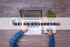 《国家》标准(国家标准网官方网站)