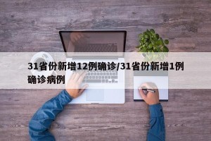31省份新增12例确诊/31省份新增1例确诊病例