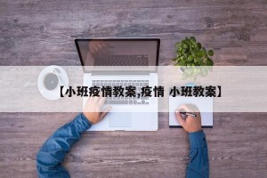 【小班疫情教案,疫情 小班教案】