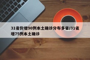 31省份增90例本土确诊分布多省/31省增75例本土确诊