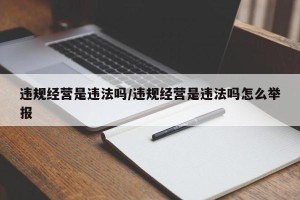 违规经营是违法吗/违规经营是违法吗怎么举报