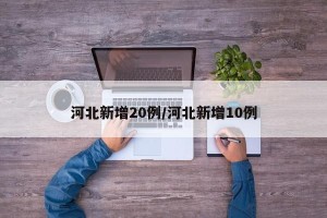 河北新增20例/河北新增10例