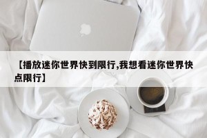 【播放迷你世界快到限行,我想看迷你世界快点限行】