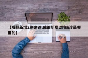 【成都新增2例确诊,成都新增2例确诊是哪里的】