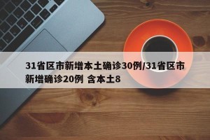31省区市新增本土确诊30例/31省区市新增确诊20例 含本土8