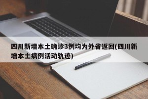 四川新增本土确诊3例均为外省返回(四川新增本土病例活动轨迹)