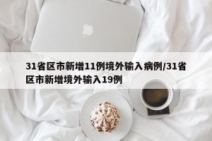 31省区市新增11例境外输入病例/31省区市新增境外输入19例