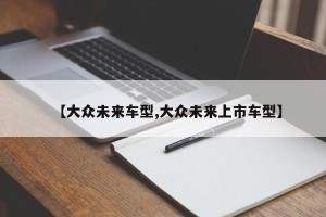 【大众未来车型,大众未来上市车型】
