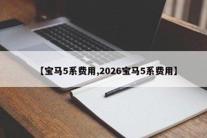 【宝马5系费用,2026宝马5系费用】