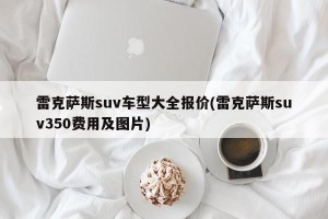 雷克萨斯suv车型大全报价(雷克萨斯suv350费用及图片)