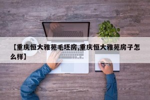 【重庆恒大雅苑毛坯房,重庆恒大雅苑房子怎么样】