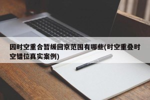 因时空重合暂缓回京范围有哪些(时空重叠时空错位真实案例)