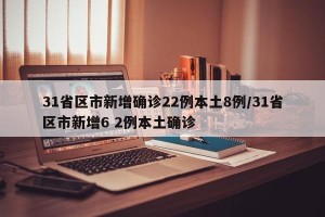 31省区市新增确诊22例本土8例/31省区市新增6 2例本土确诊