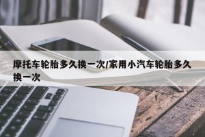 摩托车轮胎多久换一次/家用小汽车轮胎多久换一次