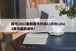 限号2021最新限号时间12月份(2021限号最新通知)