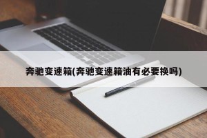 奔驰变速箱(奔驰变速箱油有必要换吗)