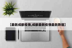 【最新成都疫情,成都最新疫情最新数据】
