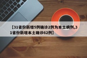 【31省份新增5例确诊2例为本土病例,31省份新增本土确诊62例】