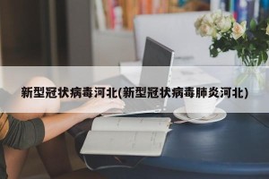 新型冠状病毒河北(新型冠状病毒肺炎河北)