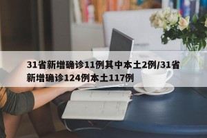 31省新增确诊11例其中本土2例/31省新增确诊124例本土117例