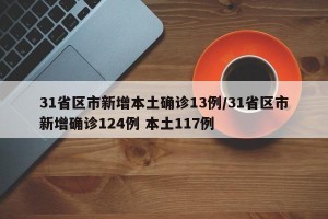 31省区市新增本土确诊13例/31省区市新增确诊124例 本土117例