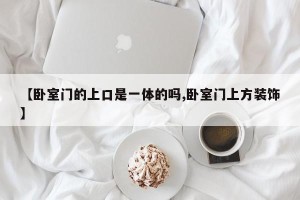 【卧室门的上口是一体的吗,卧室门上方装饰】