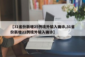 【31省份新增25例境外输入确诊,31省份新增21例境外输入确诊】